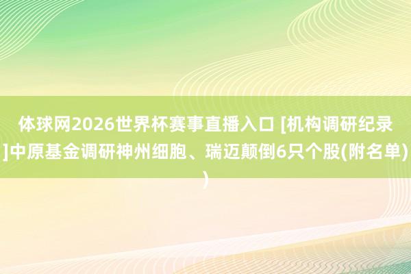 体球网2026世界杯赛事直播入口 [机构调研纪录]中原基金调研神州细胞、瑞迈颠倒6只个股(附名单)