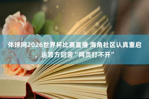 体球网2026世界杯比赛直播 海角社区认真重启，运营方回答“网页打不开”