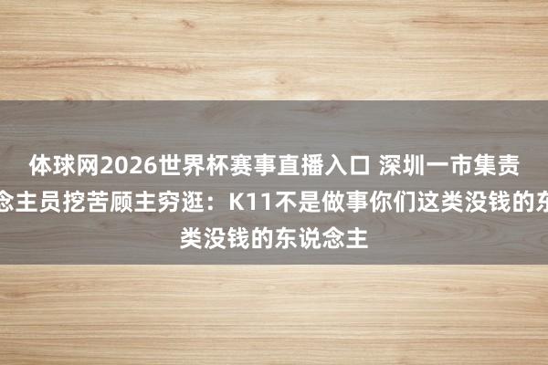 体球网2026世界杯赛事直播入口 深圳一市集责任主说念主员挖苦顾主穷逛：K11不是做事你们这类没钱的东说念主