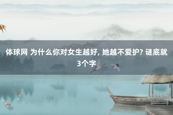 体球网 为什么你对女生越好, 她越不爱护? 谜底就3个字