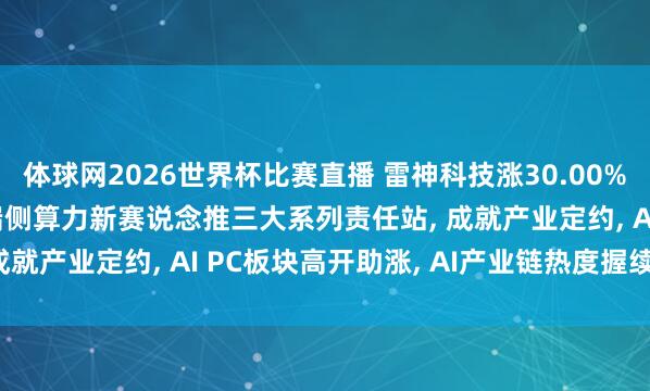 体球网2026世界杯比赛直播 雷神科技涨30.00%强势封首板! 发力AI端侧算力新赛说念推三大系列责任站, 成就产业定约, AI PC板块高开助涨, AI产业链热度握续开释