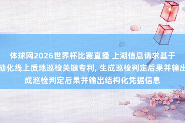 体球网2026世界杯比赛直播 上湖信息请求基于AI图像识别的自动化线上质地巡检关键专利, 生成巡检判定后果并输出结构化凭据信息