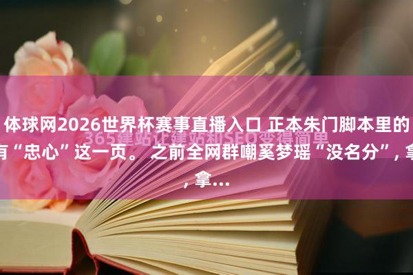 体球网2026世界杯赛事直播入口 正本朱门脚本里的确有“忠心”这一页。 之前全网群嘲奚梦瑶“没名分”, 拿...