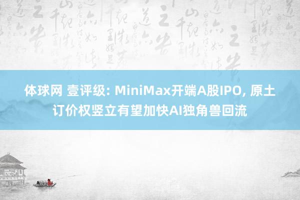 体球网 壹评级: MiniMax开端A股IPO, 原土订价权竖立有望加快AI独角兽回流