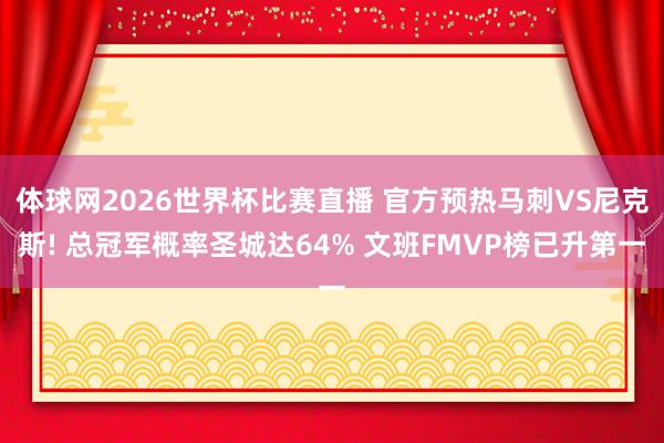 体球网2026世界杯比赛直播 官方预热马刺VS尼克斯! 总冠军概率圣城达64% 文班FMVP榜已升第一