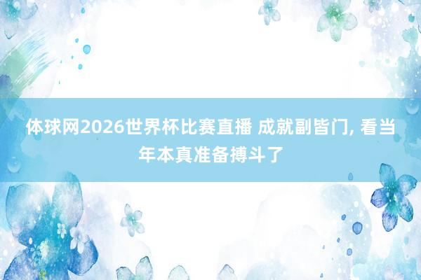 体球网2026世界杯比赛直播 成就副皆门, 看当年本真准备搏斗了