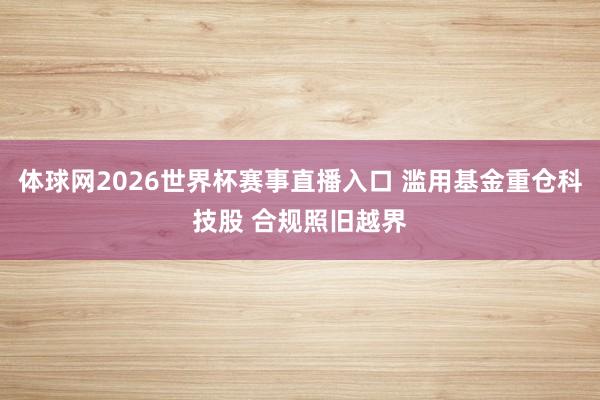 体球网2026世界杯赛事直播入口 滥用基金重仓科技股 合规照旧越界