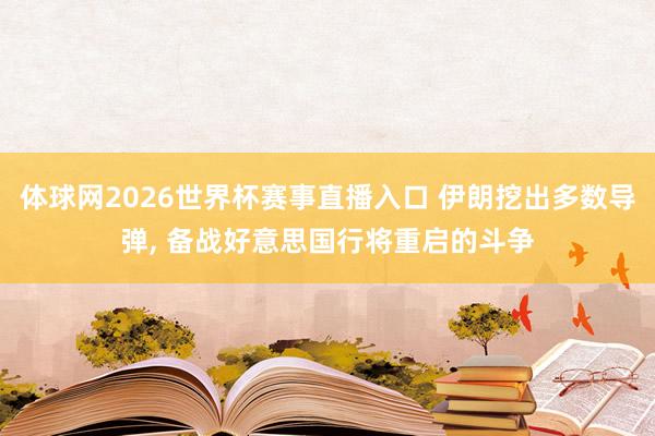 体球网2026世界杯赛事直播入口 伊朗挖出多数导弹, 备战好意思国行将重启的斗争