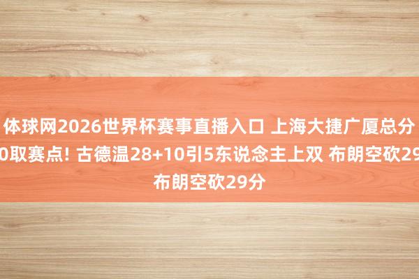 体球网2026世界杯赛事直播入口 上海大捷广厦总分3-0取赛点! 古德温28+10引5东说念主上双 布朗空砍29分