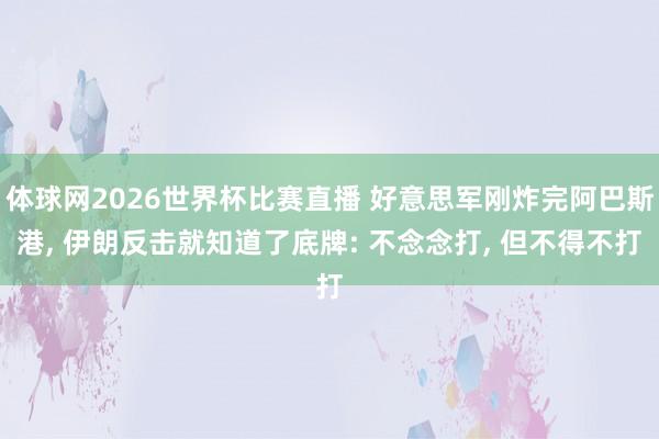 体球网2026世界杯比赛直播 好意思军刚炸完阿巴斯港, 伊朗反击就知道了底牌: 不念念打, 但不得不打