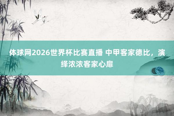 体球网2026世界杯比赛直播 中甲客家德比，演绎浓浓客家心扉