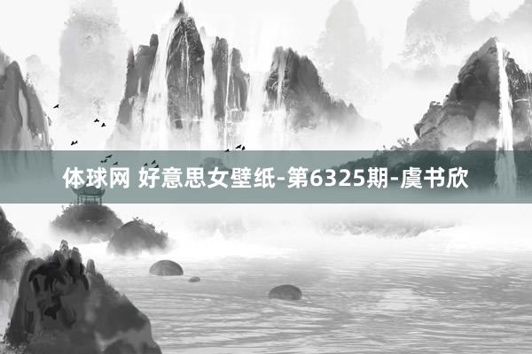 体球网 好意思女壁纸-第6325期-虞书欣