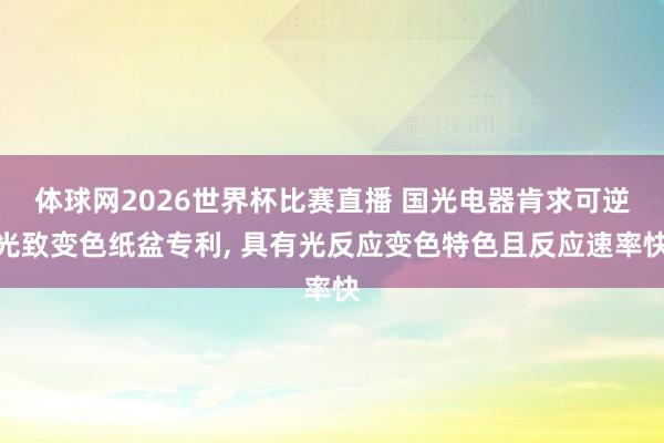 体球网2026世界杯比赛直播 国光电器肯求可逆光致变色纸盆专利, 具有光反应变色特色且反应速率快