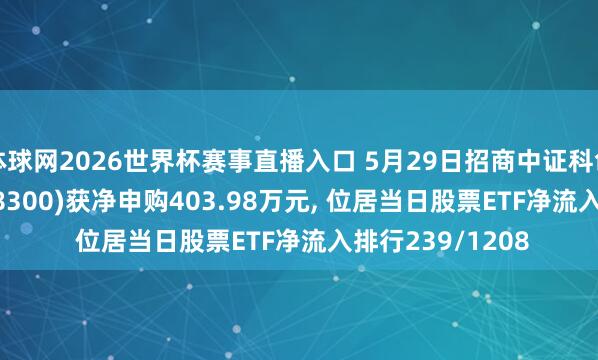 体球网2026世界杯赛事直播入口 5月29日招商中证科创创业50ETF(588300)获净申购403.98万元, 位居当日股票ETF净流入排行239/1208