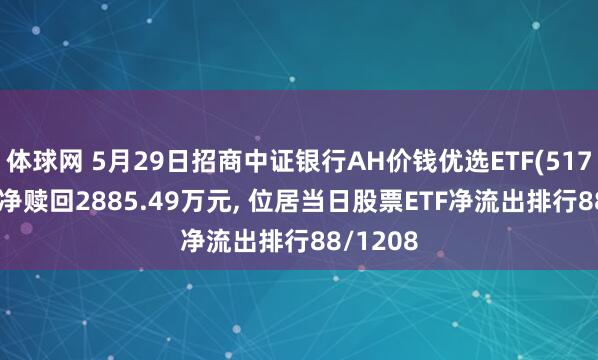 体球网 5月29日招商中证银行AH价钱优选ETF(517900)遭净赎回2885.49万元, 位居当日股票ETF净流出排行88/1208