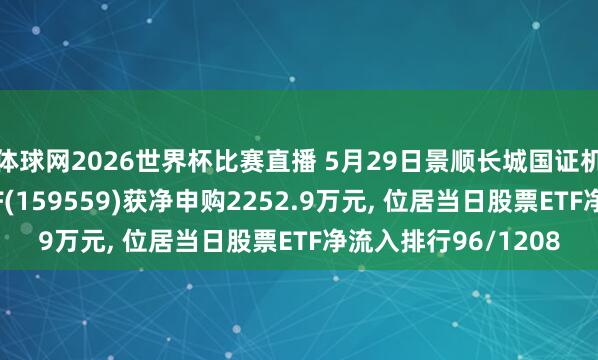 体球网2026世界杯比赛直播 5月29日景顺长城国证机器东说念主产业ETF(159559)获净申购2252.9万元, 位居当日股票ETF净流入排行96/1208