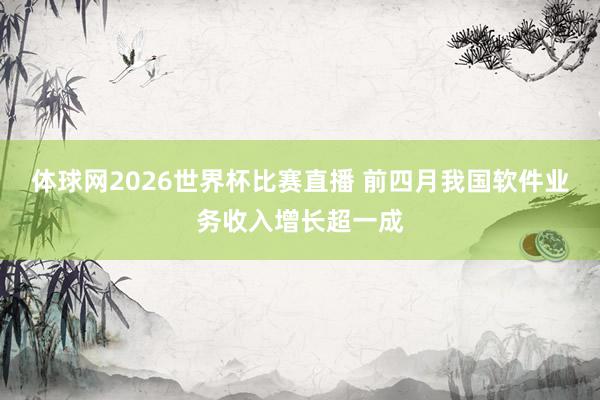 体球网2026世界杯比赛直播 前四月我国软件业务收入增长超一成