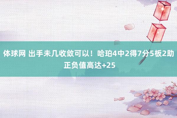 体球网 出手未几收敛可以！哈珀4中2得7分5板2助 正负值高达+25