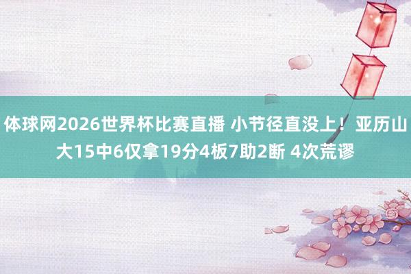 体球网2026世界杯比赛直播 小节径直没上!亚历山大15中6仅拿19分4板7助2断 4次荒谬
