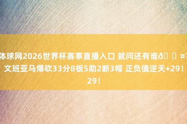 体球网2026世界杯赛事直播入口 就问还有谁😤？文班亚马爆砍33分8板5助2断3帽 正负值逆天+29！