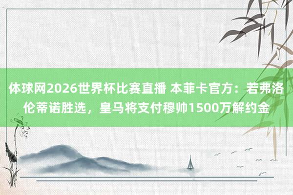 体球网2026世界杯比赛直播 本菲卡官方：若弗洛伦蒂诺胜选，皇马将支付穆帅1500万解约金