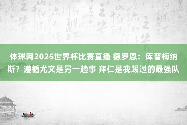 体球网2026世界杯比赛直播 德罗恩：库普梅纳斯？遵循尤文是另一趟事 拜仁是我踢过的最强队