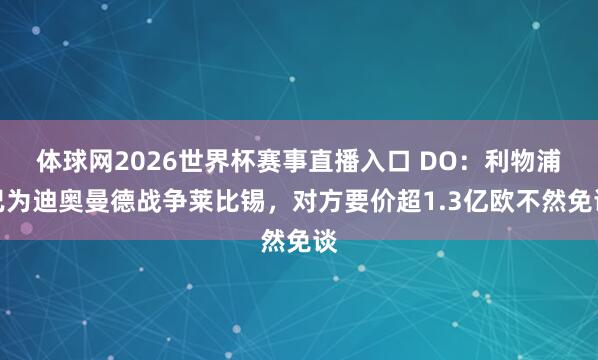体球网2026世界杯赛事直播入口 DO：利物浦已为迪奥曼德战争莱比锡，对方要价超1.3亿欧不然免谈