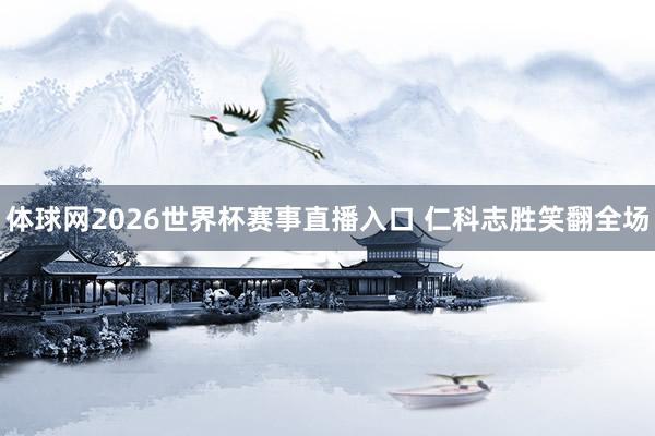 体球网2026世界杯赛事直播入口 仁科志胜笑翻全场