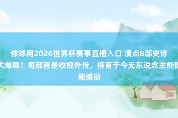 体球网2026世界杯赛事直播入口 清点8部史诗级大爆剧!每部皆是收视外传,榜首于今无东说念主能撼动