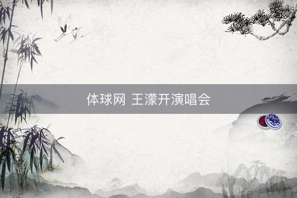 体球网 王濛开演唱会