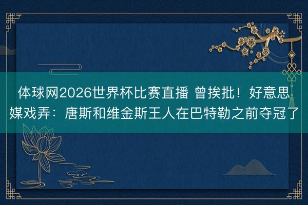 体球网2026世界杯比赛直播 曾挨批！好意思媒戏弄：唐斯和维金斯王人在巴特勒之前夺冠了