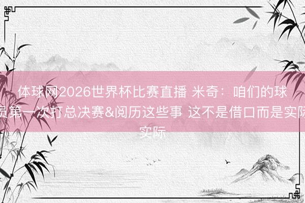 体球网2026世界杯比赛直播 米奇：咱们的球员第一次打总决赛&阅历这些事 这不是借口而是实际