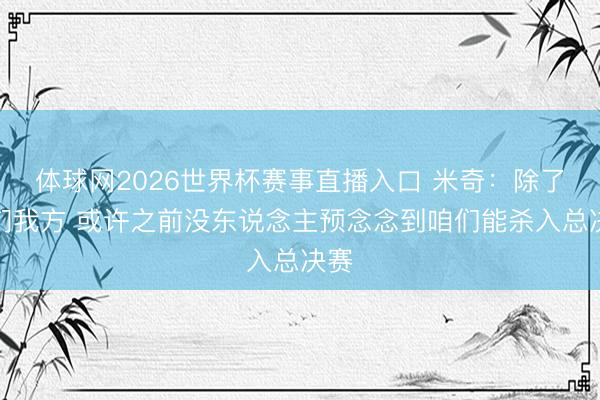 体球网2026世界杯赛事直播入口 米奇：除了咱们我方 或许之前没东说念主预念念到咱们能杀入总决赛