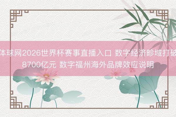 体球网2026世界杯赛事直播入口 数字经济畛域打破8700亿元 数字福州海外品牌效应说明