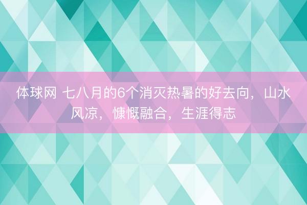 体球网 七八月的6个消灭热暑的好去向,山水风凉,慷慨融合,生涯得志