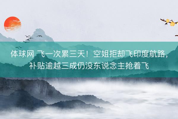 体球网 飞一次累三天！空姐拒却飞印度航路，补贴逾越三成仍没东说念主抢着飞