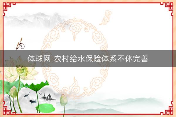 体球网 农村给水保险体系不休完善