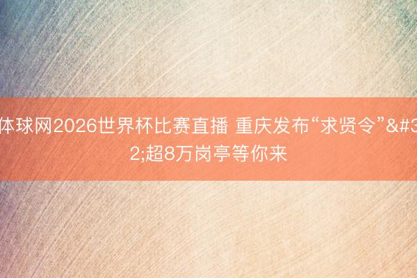体球网2026世界杯比赛直播 重庆发布“求贤令” 超8万岗亭等你来