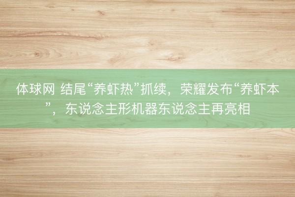 体球网 结尾“养虾热”抓续，荣耀发布“养虾本”，东说念主形机器东说念主再亮相