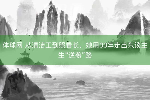 体球网 从清洁工到照看长，她用33年走出东谈主生“逆袭”路