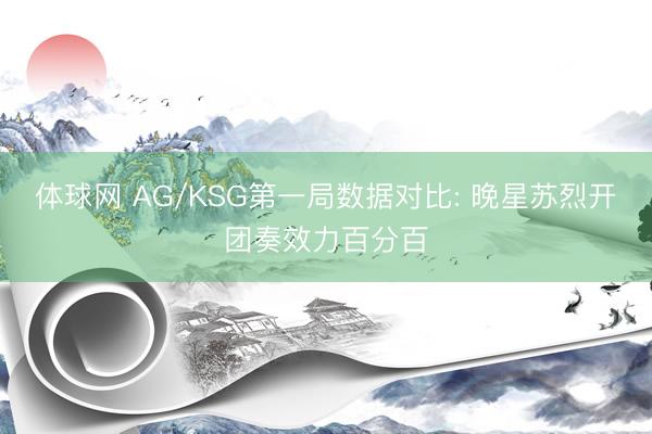 体球网 AG/KSG第一局数据对比: 晚星苏烈开团奏效力百分百