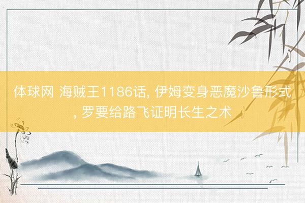 体球网 海贼王1186话, 伊姆变身恶魔沙鲁形式, 罗要给路飞证明长生之术